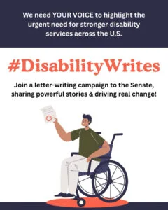 We need your voice to highlight the urgent need for stronger disability services across the U.S. Join a letter-writing campaign to the Senate, sharing powerful stories and driving real change!